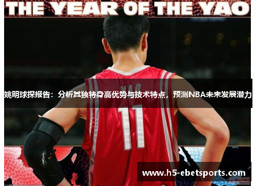 姚明球探报告：分析其独特身高优势与技术特点，预测NBA未来发展潜力