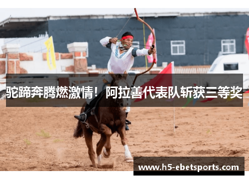 驼蹄奔腾燃激情！阿拉善代表队斩获三等奖